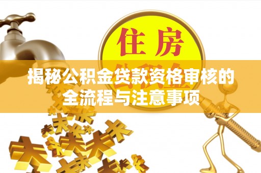 长乐揭秘公积金贷款资格审核的全流程与注意事项