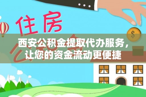 长乐西安公积金提取代办服务，让您的资金流动更便捷