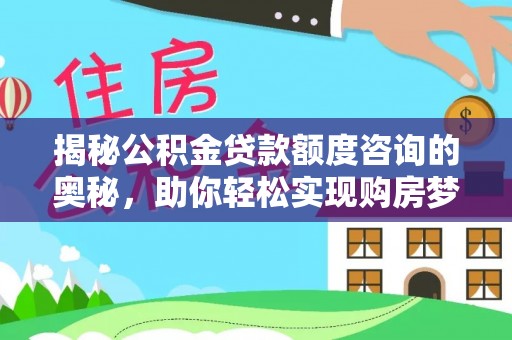 长乐揭秘公积金贷款额度咨询的奥秘，助你轻松实现购房梦想
