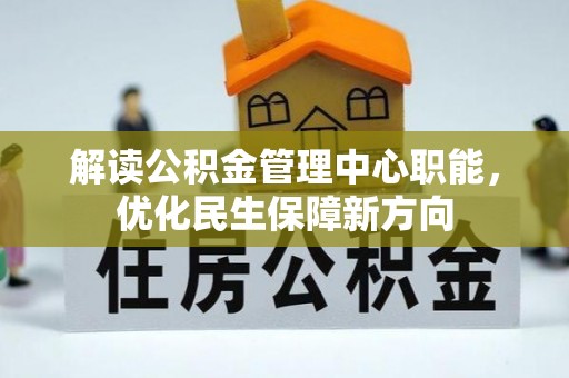 长乐解读公积金管理中心职能，优化民生保障新方向
