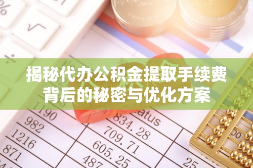 长乐揭秘代办公积金提取手续费背后的秘密与优化方案