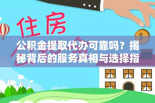 长乐公积金提取代办可靠吗？揭秘背后的服务真相与选择指南