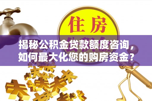 长乐揭秘公积金贷款额度咨询，如何最大化您的购房资金？