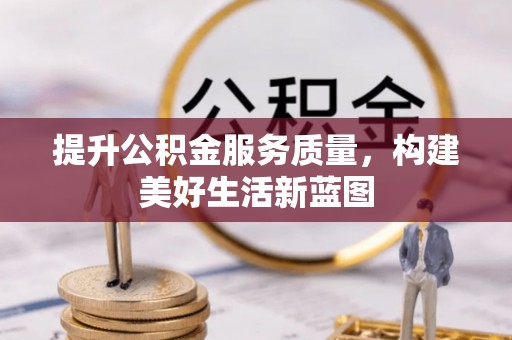 长乐提升公积金服务质量，构建美好生活新蓝图