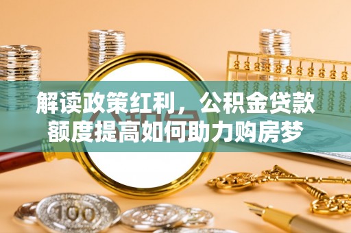 长乐解读政策红利，公积金贷款额度提高如何助力购房梦