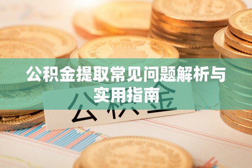 长乐公积金提取常见问题解析与实用指南