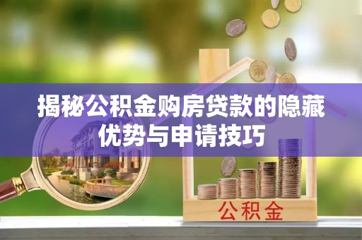 长乐揭秘公积金购房贷款的隐藏优势与申请技巧