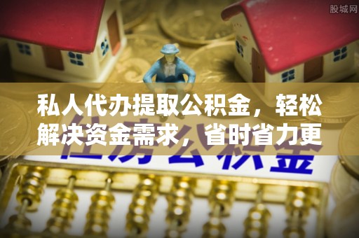 长乐私人代办提取公积金，轻松解决资金需求，省时省力更高效