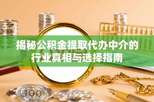 长乐揭秘公积金提取代办中介的行业真相与选择指南
