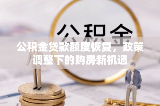 长乐公积金贷款额度恢复，政策调整下的购房新机遇
