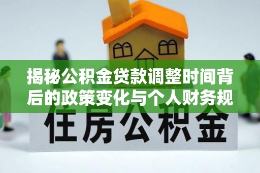 长乐揭秘公积金贷款调整时间背后的政策变化与个人财务规划