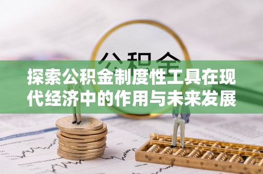 长乐探索公积金制度性工具在现代经济中的作用与未来发展
