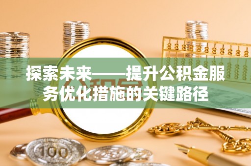 长乐探索未来——提升公积金服务优化措施的关键路径