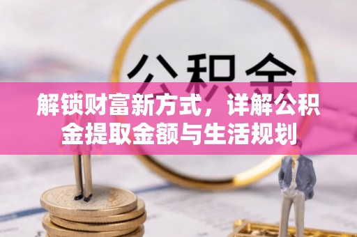 长乐解锁财富新方式，详解公积金提取金额与生活规划