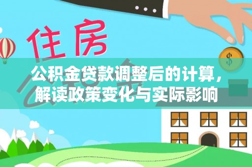 长乐公积金贷款调整后的计算，解读政策变化与实际影响