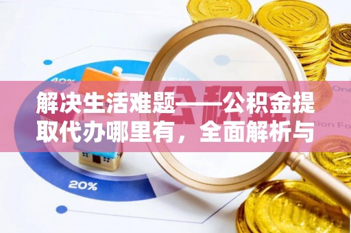 长乐解决生活难题——公积金提取代办哪里有，全面解析与服务推荐