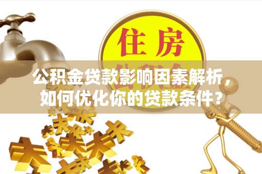 长乐公积金贷款影响因素解析，如何优化你的贷款条件？