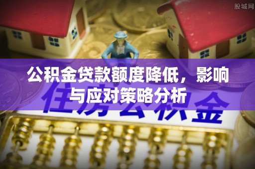 长乐公积金贷款额度降低，影响与应对策略分析