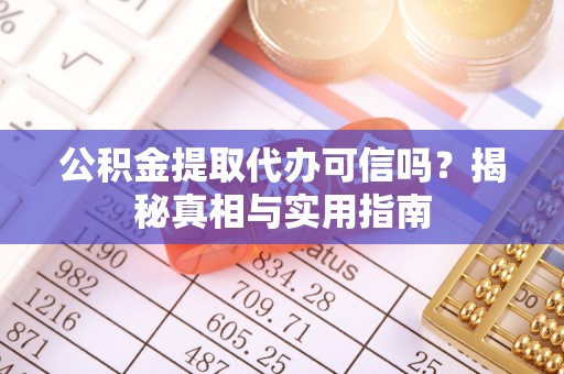 长乐公积金提取代办可信吗？揭秘真相与实用指南