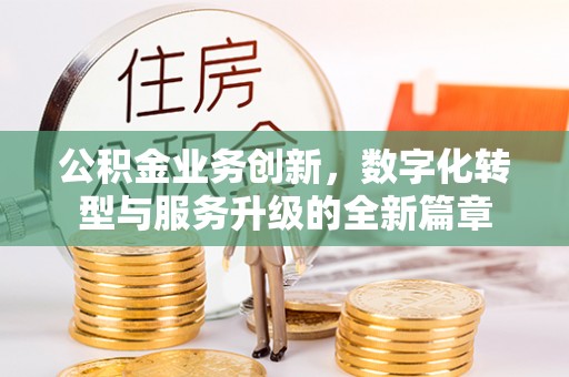 长乐公积金业务创新，数字化转型与服务升级的全新篇章