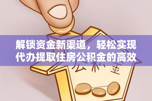 长乐解锁资金新渠道，轻松实现代办提取住房公积金的高效攻略