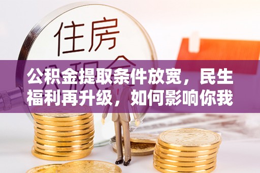 长乐公积金提取条件放宽，民生福利再升级，如何影响你我生活？