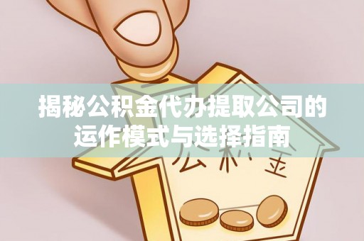 长乐揭秘公积金代办提取公司的运作模式与选择指南