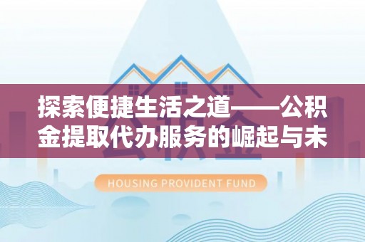 长乐探索便捷生活之道——公积金提取代办服务的崛起与未来