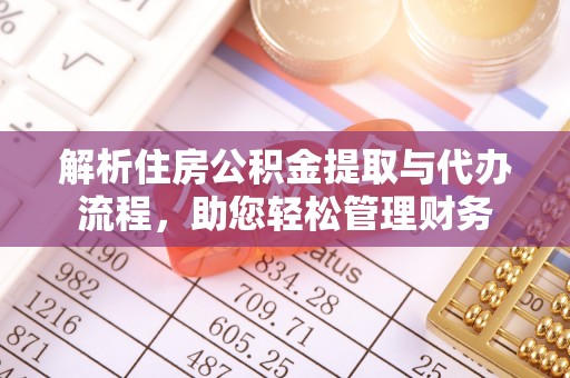 长乐解析住房公积金提取与代办流程，助您轻松管理财务