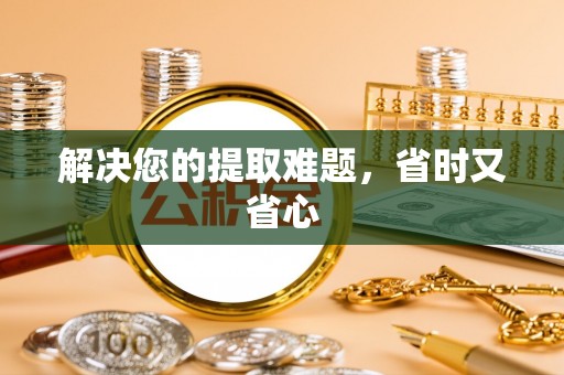 长乐解决您的提取难题，省时又省心