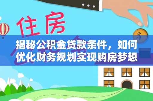 长乐揭秘公积金贷款条件，如何优化财务规划实现购房梦想