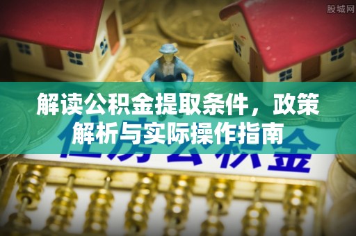 长乐解读公积金提取条件，政策解析与实际操作指南