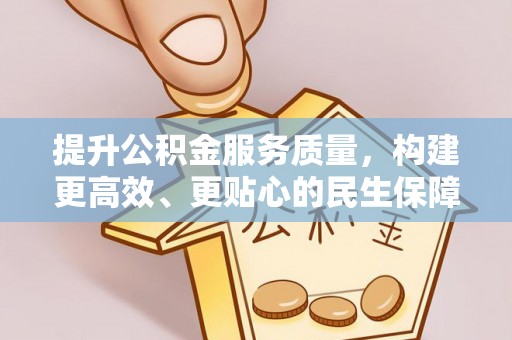 长乐提升公积金服务质量，构建更高效、更贴心的民生保障体系