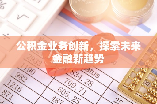 长乐公积金业务创新，探索未来金融新趋势