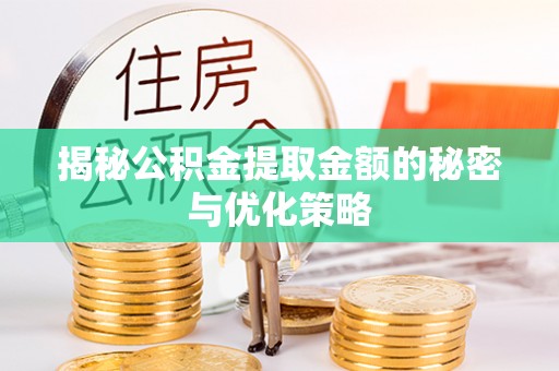 长乐揭秘公积金提取金额的秘密与优化策略