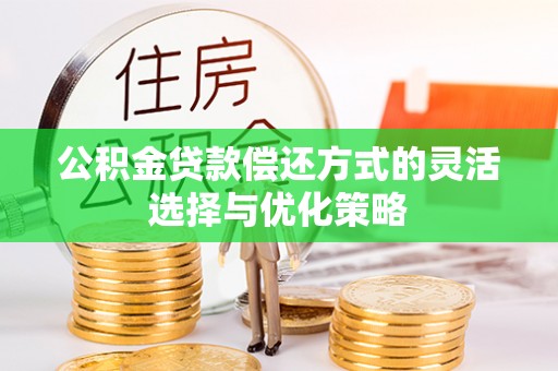 长乐公积金贷款偿还方式的灵活选择与优化策略