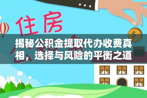 长乐揭秘公积金提取代办收费真相，选择与风险的平衡之道