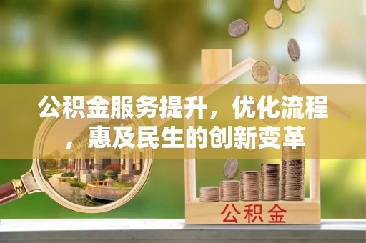 长乐公积金服务提升，优化流程，惠及民生的创新变革