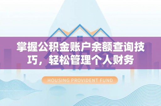 长乐掌握公积金账户余额查询技巧，轻松管理个人财务