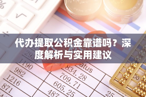 长乐代办提取公积金靠谱吗？深度解析与实用建议