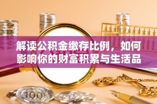 长乐解读公积金缴存比例，如何影响你的财富积累与生活品质