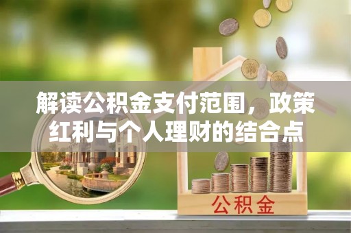 长乐解读公积金支付范围，政策红利与个人理财的结合点