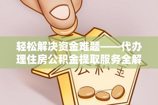 长乐轻松解决资金难题——代办理住房公积金提取服务全解析