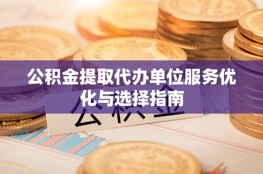 长乐公积金提取代办单位服务优化与选择指南