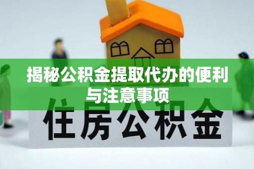 长乐揭秘公积金提取代办的便利与注意事项