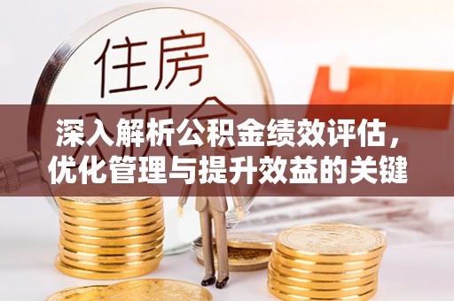 长乐深入解析公积金绩效评估，优化管理与提升效益的关键路径