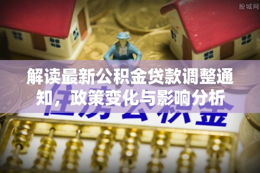 长乐解读最新公积金贷款调整通知，政策变化与影响分析