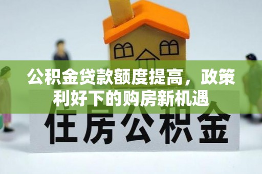 长乐公积金贷款额度提高，政策利好下的购房新机遇