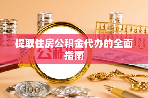 长乐提取住房公积金代办的全面指南