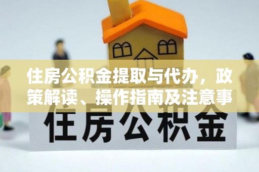 长乐住房公积金提取与代办，政策解读、操作指南及注意事项